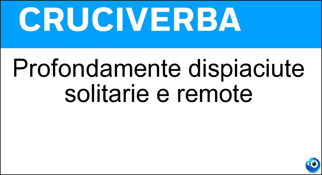 Profondamente dispiaciute solitarie e remote Soluzione Cruciverba: Profondamente dispiaciute solitarie e remote - Risposta Desolate