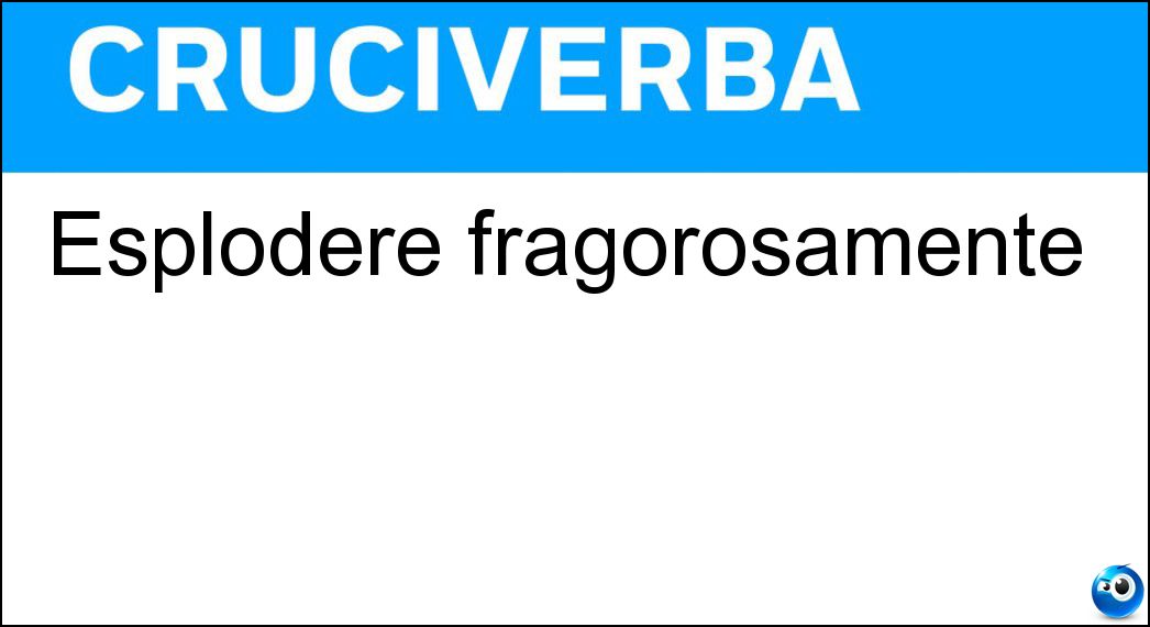 Esplodere fragorosamente