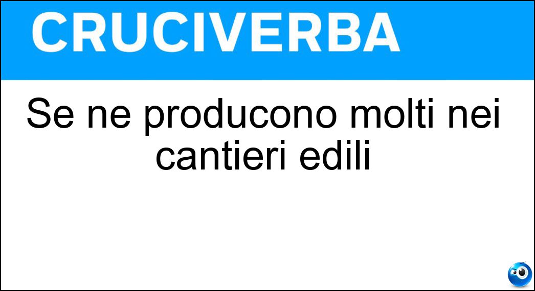 Se ne producono molti nei cantieri edili Soluzione Cruciverba: Se ne producono molti nei cantieri edili - Risposta Detriti
