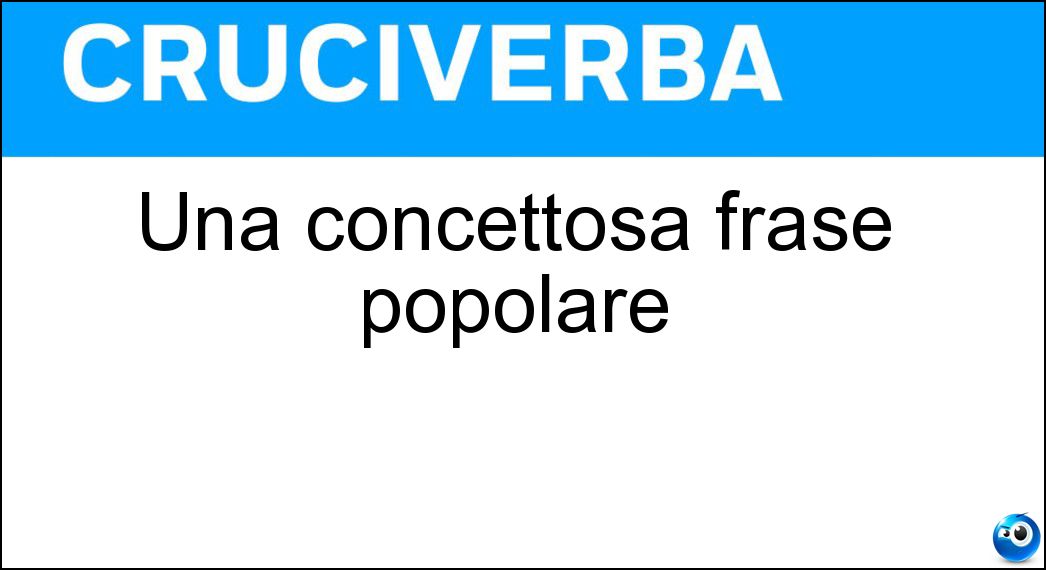 Una concettosa frase popolare Soluzione Cruciverba: Una concettosa frase popolare - Risposta Detto