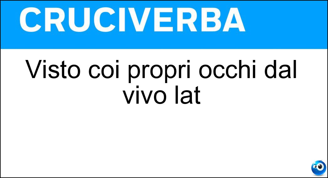 Visto coi propri occhi dal vivo lat