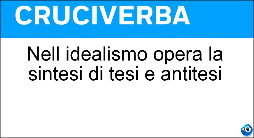 Nell idealismo opera la sintesi di tesi e antitesi Soluzione Cruciverba: Nell idealismo opera la sintesi di tesi e antitesi - Risposta Dialettica Degli Opposti