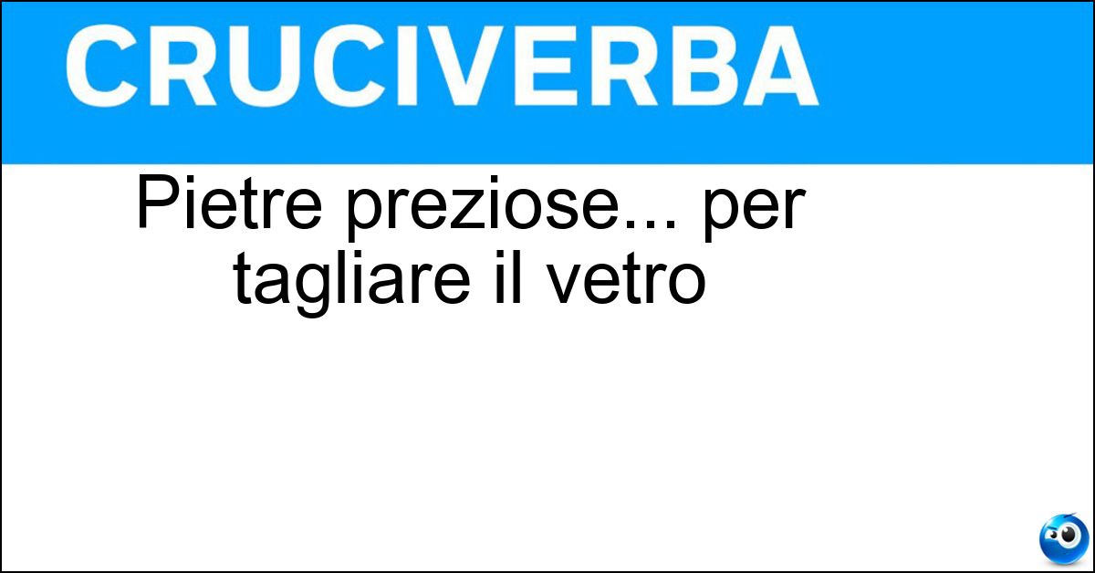 Pietre preziose... per tagliare il vetro Soluzione Pietre preziose... per tagliare il vetro - Diamanti