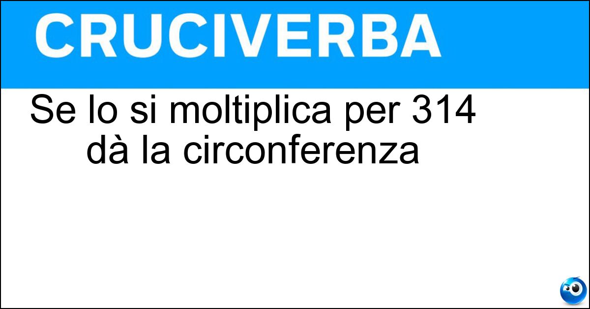 Soluzione Se lo si moltiplica per 314 dà la circonferenza - Diametro