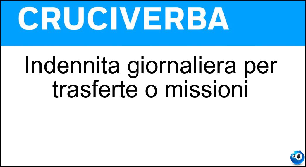 Indennità giornaliera per trasferte o missioni Soluzione Cruciverba: Indennità giornaliera per trasferte o missioni - Risposta Diaria