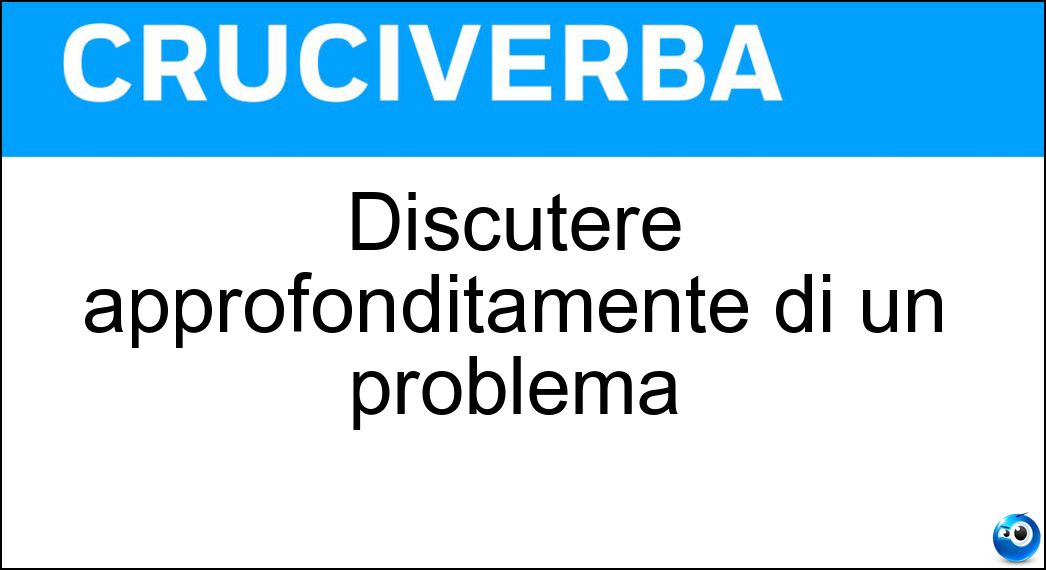 Discutere approfonditamente di un problema Soluzione Discutere approfonditamente di un problema - Dibattere