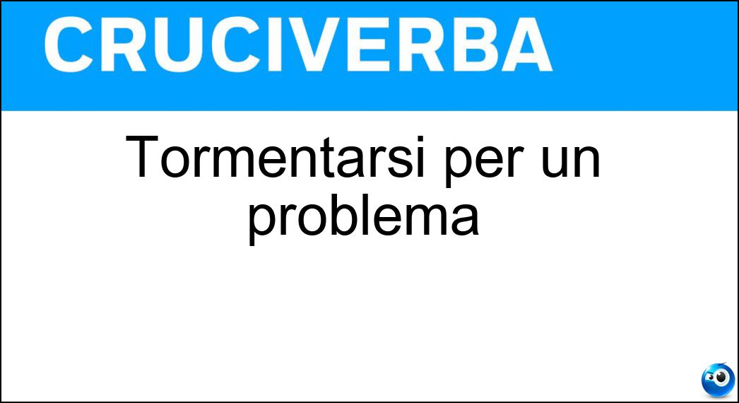 Tormentarsi per un problema