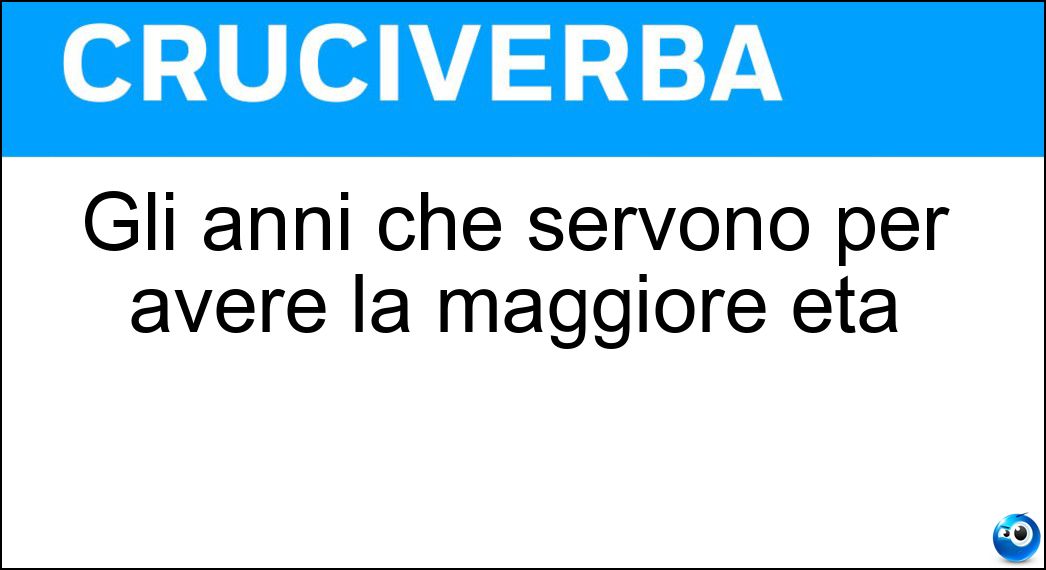 Gli anni che servono per avere la maggiore età Soluzione Gli anni che servono per avere la maggiore età - Diciotto