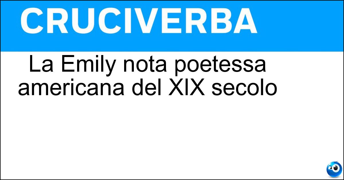 La Emily nota poetessa americana del XIX secolo Soluzione La Emily nota poetessa americana del XIX secolo - Dickinson
