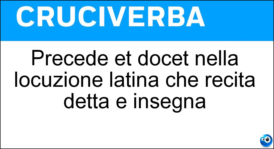 Precede et docet nella locuzione latina che recita detta e insegna Soluzione Precede et docet nella locuzione latina che recita detta e insegna - Dictat