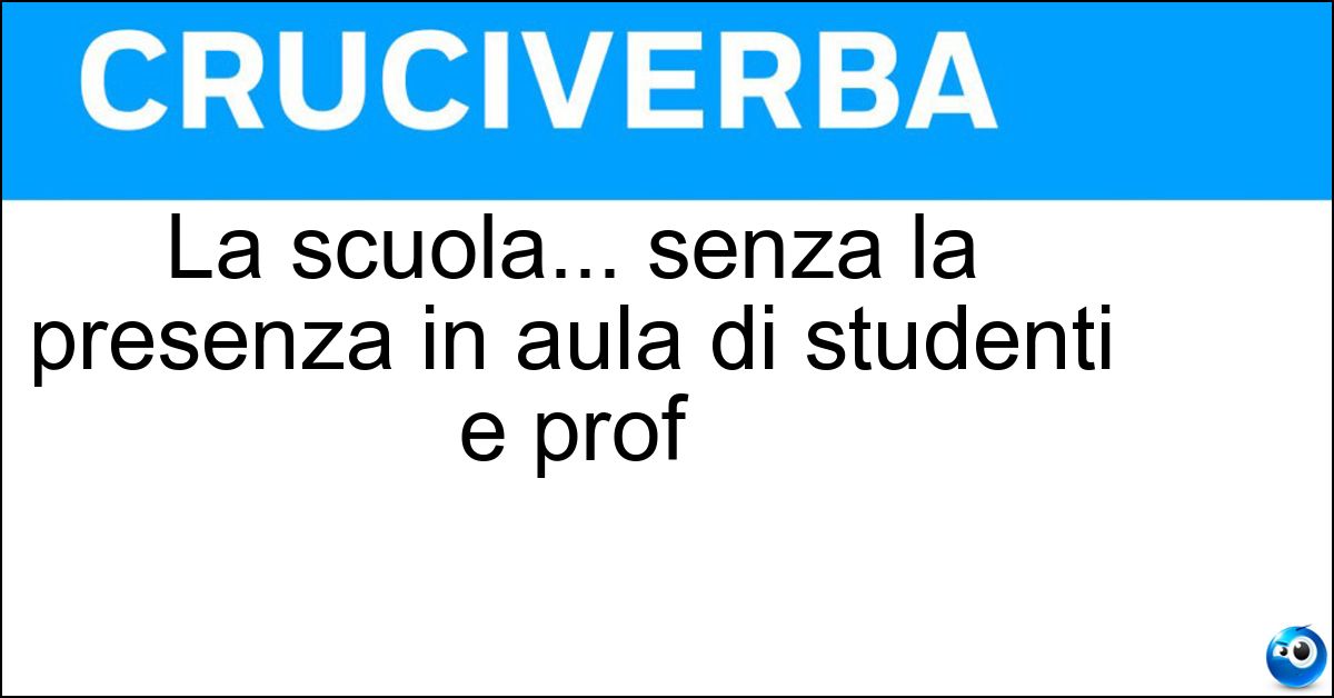 La scuola... senza la presenza in aula di studenti e prof Soluzione La scuola... senza la presenza in aula di studenti e prof - Didattica A Distanza