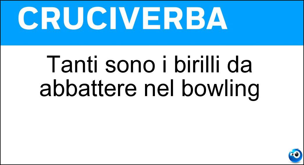 Tanti sono i birilli da abbattere nel bowling