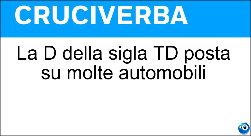 La D della sigla TD posta su molte automobili Soluzione La D della sigla TD posta su molte automobili - Diesel