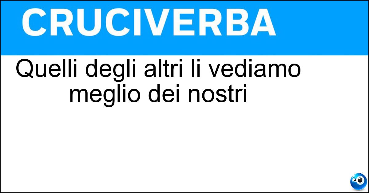 Quelli degli altri li vediamo meglio dei nostri Soluzione Quelli degli altri li vediamo meglio dei nostri - Difetti