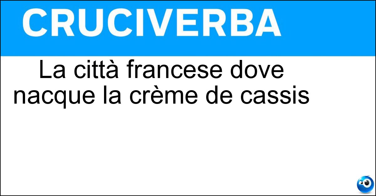 La città francese dove nacque la crème de cassis Soluzione La città francese dove nacque la crème de cassis - Digione