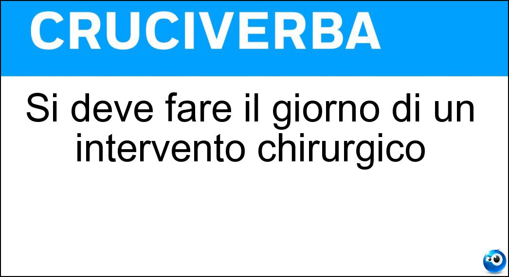 Si deve fare il giorno di un intervento chirurgico Soluzione Si deve fare il giorno di un intervento chirurgico - Digiunare