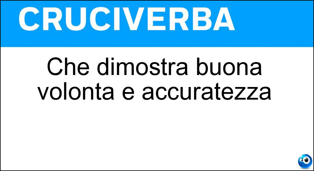 Che dimostra buona volontà e accuratezza Soluzione Cruciverba: Che dimostra buona volontà e accuratezza - Risposta Diligente