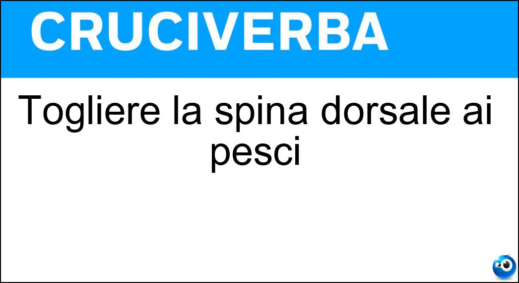 Togliere la spina dorsale ai pesci Soluzione Togliere la spina dorsale ai pesci - Diliscare