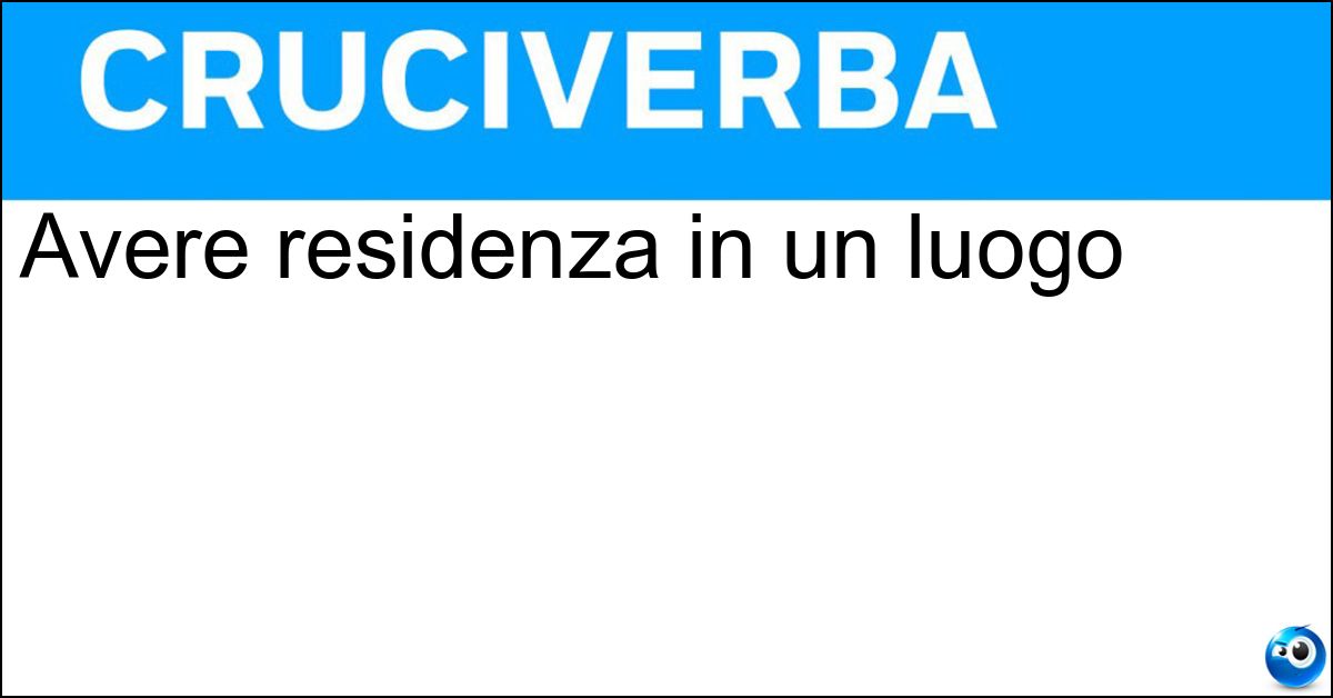 Avere residenza in un luogo Soluzione Avere residenza in un luogo - Dimorare
