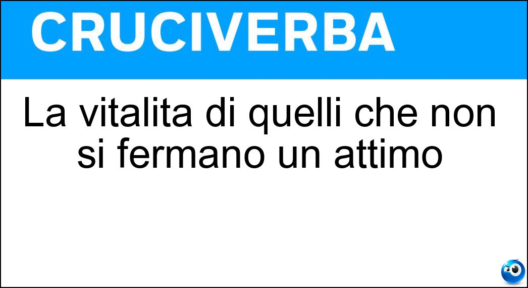 La vitalità di quelli che non si fermano un attimo