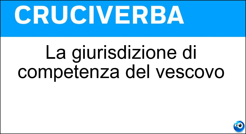 La giurisdizione di competenza del vescovo Soluzione Cruciverba: La giurisdizione di competenza del vescovo - Risposta Diocesi