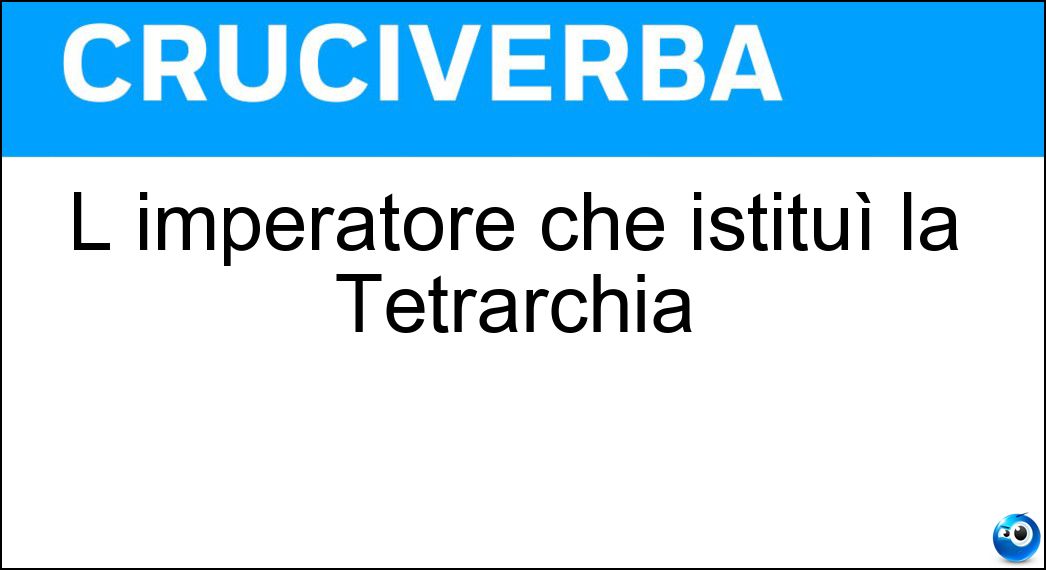 L imperatore che istituì la Tetrarchia Soluzione L imperatore che istituì la Tetrarchia - Diocleziano