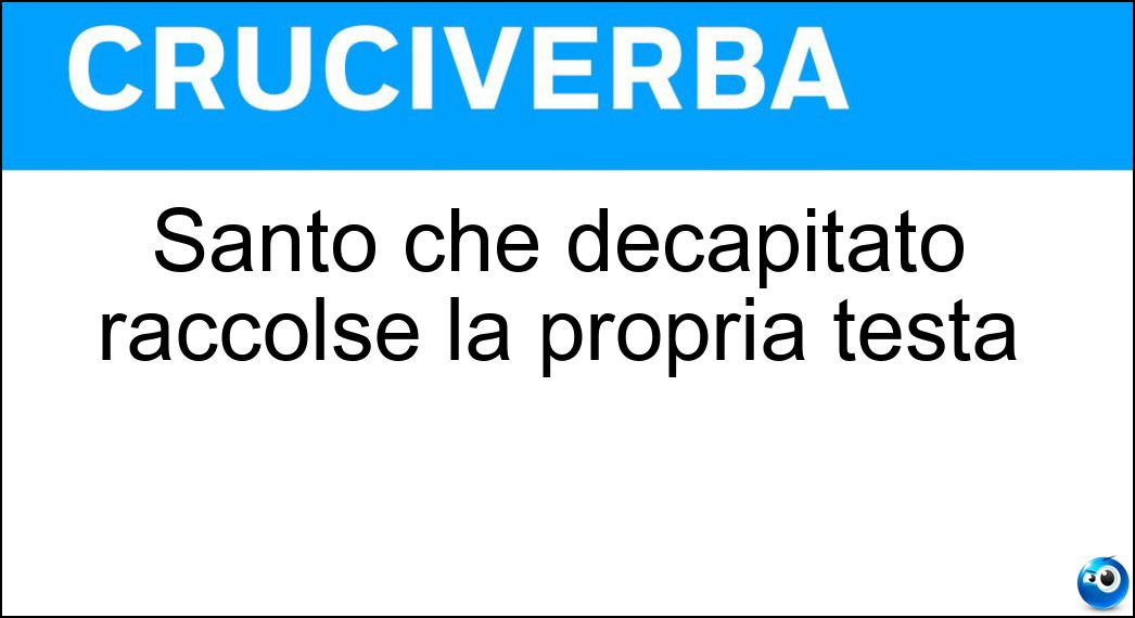 Santo che decapitato raccolse la propria testa Soluzione Cruciverba: Santo che decapitato raccolse la propria testa - Risposta Dionigi