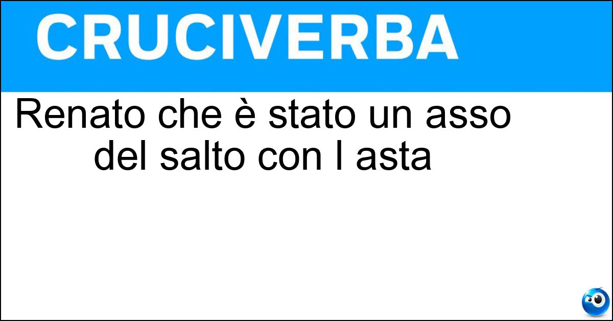 Renato che è stato un asso del salto con l asta Soluzione Renato che è stato un asso del salto con l asta - Dionisi