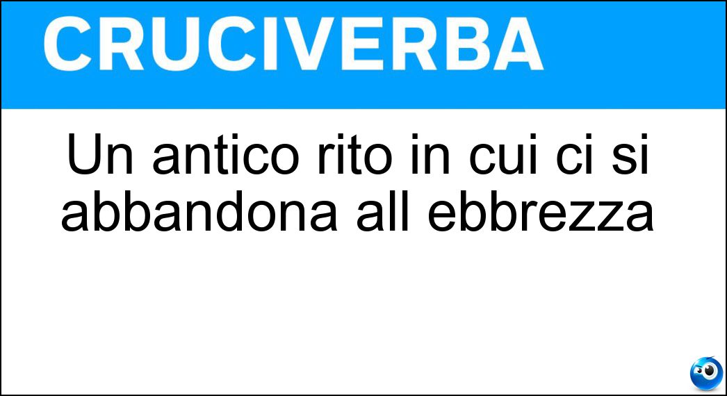 Un antico rito in cui ci si abbandona all ebbrezza Soluzione Cruciverba: Un antico rito in cui ci si abbandona all ebbrezza - Risposta Dionisiaco