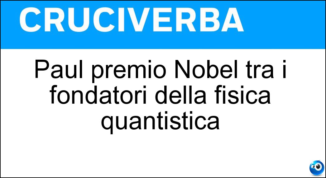 Paul premio Nobel tra i fondatori della fisica quantistica Soluzione Cruciverba: Paul premio Nobel tra i fondatori della fisica quantistica - Risposta Dirac
