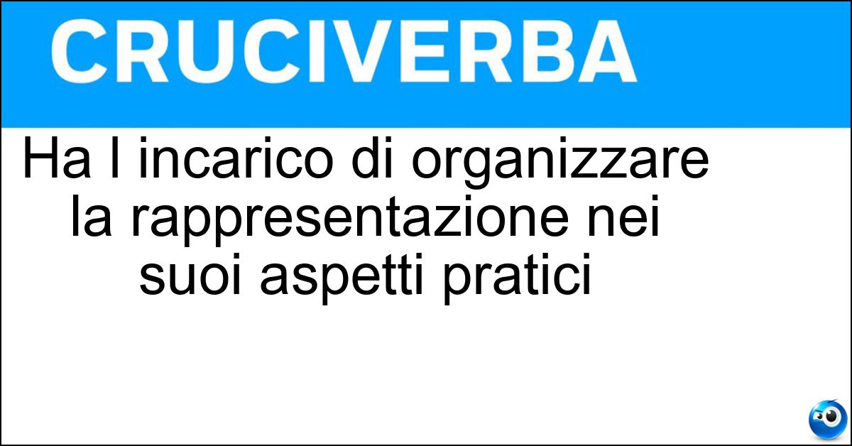 Ha l incarico di organizzare la rappresentazione nei suoi aspetti pratici Soluzione Ha l incarico di organizzare la rappresentazione nei suoi aspetti pratici - Direttore Di Scena