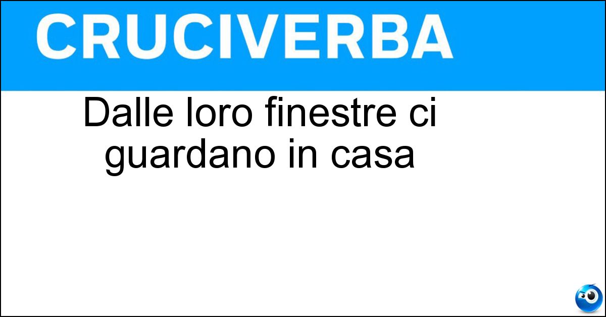 Dalle loro finestre ci guardano in casa Soluzione Dalle loro finestre ci guardano in casa - Dirimpettai