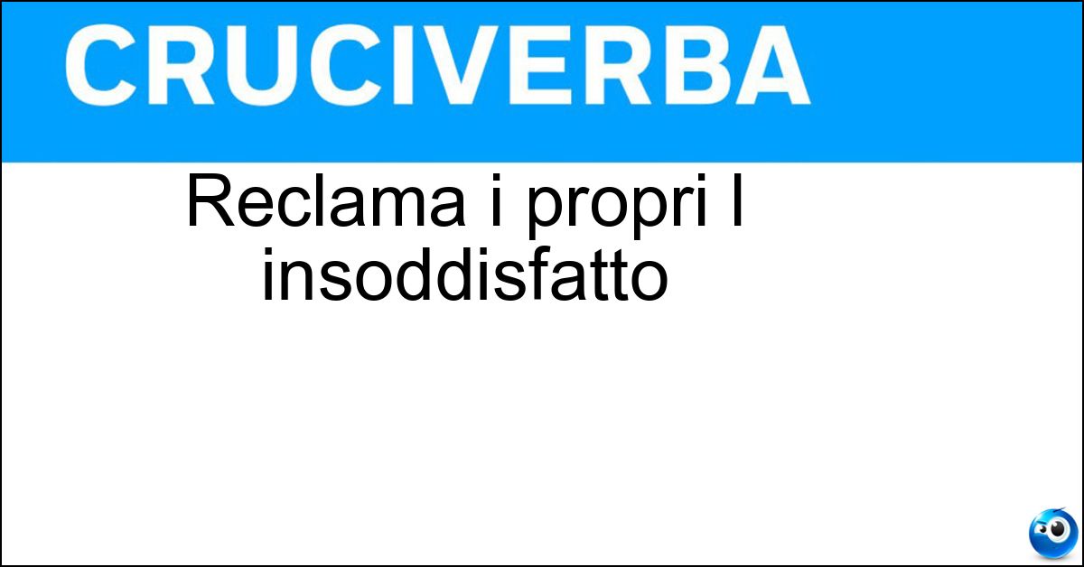 Reclama i propri l insoddisfatto Soluzione Reclama i propri l insoddisfatto - Diritti
