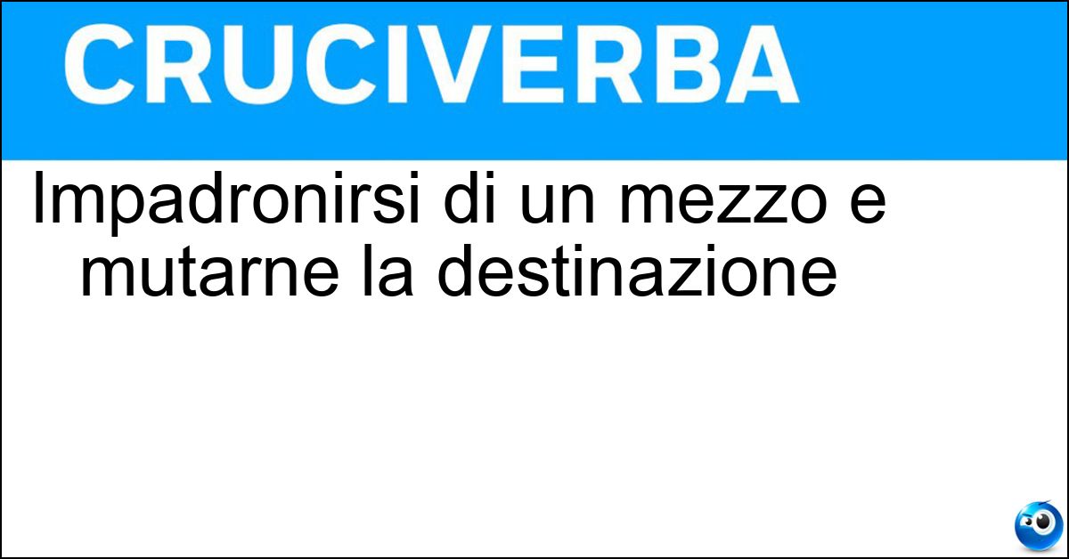 Impadronirsi di un mezzo e mutarne la destinazione Soluzione Impadronirsi di un mezzo e mutarne la destinazione - Dirottare