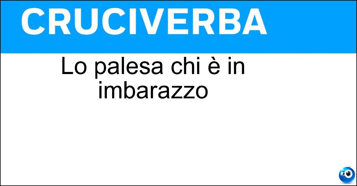 Lo palesa chi è in imbarazzo Soluzione Lo palesa chi è in imbarazzo - Disagio