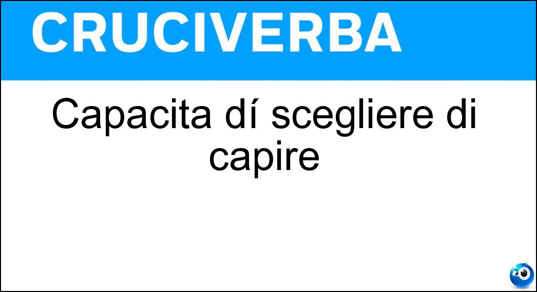 Capacità dí scegliere di capire Soluzione Cruciverba: Capacità dí scegliere di capire - Risposta Discernimento