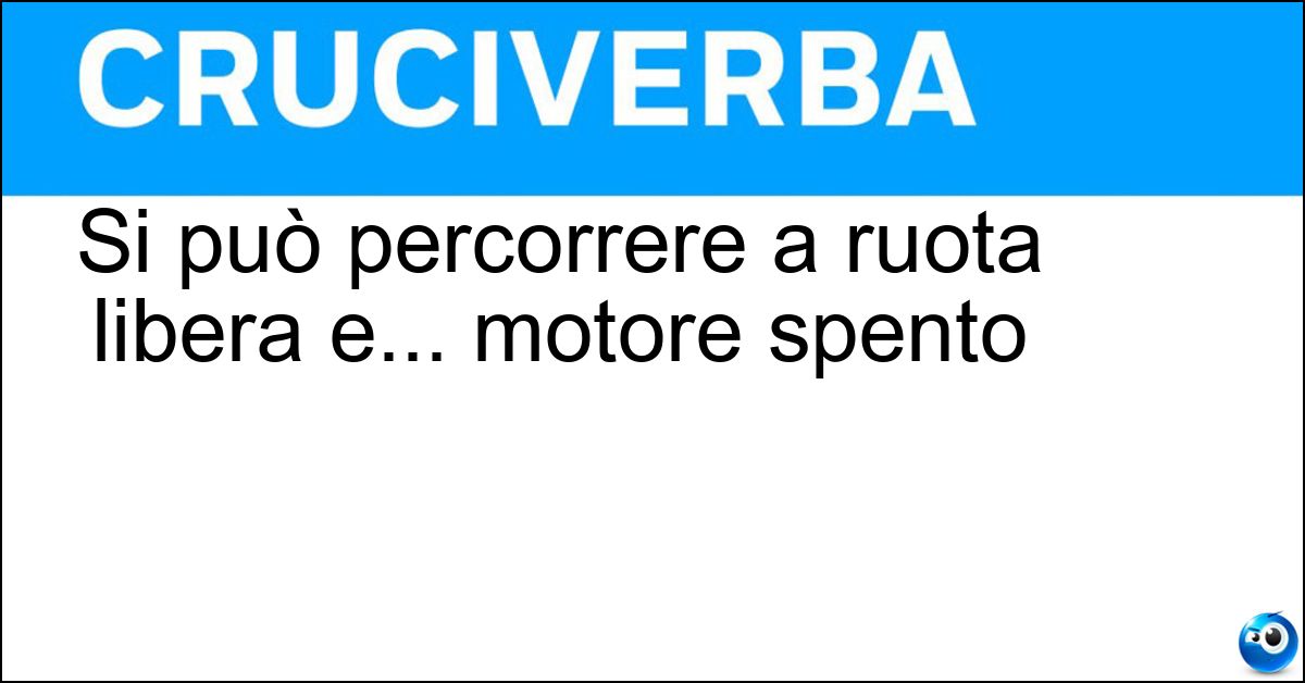 Soluzione Si può percorrere a ruota libera e... motore spento - Discesa