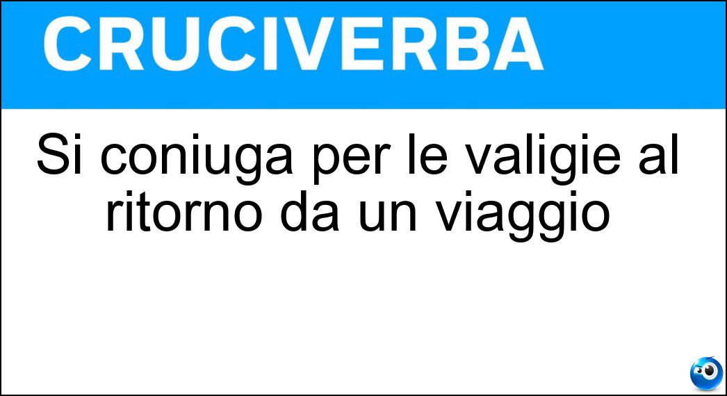 Si coniuga per le valigie al ritorno da un viaggio Soluzione Cruciverba: Si coniuga per le valigie al ritorno da un viaggio - Risposta Disfare