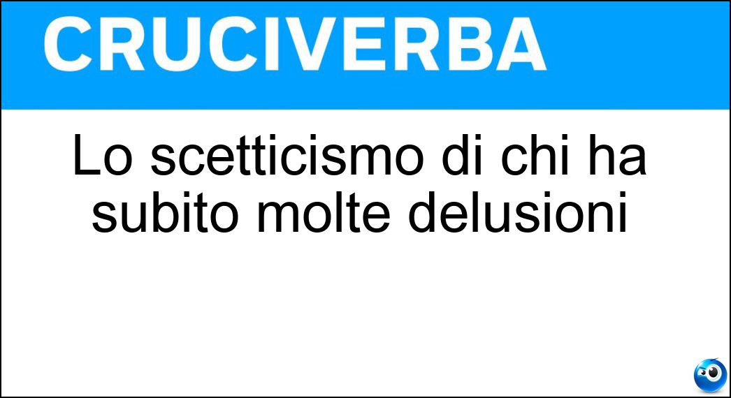 Lo scetticismo di chi ha subito molte delusioni Soluzione Cruciverba: Lo scetticismo di chi ha subito molte delusioni - Risposta Disincanto