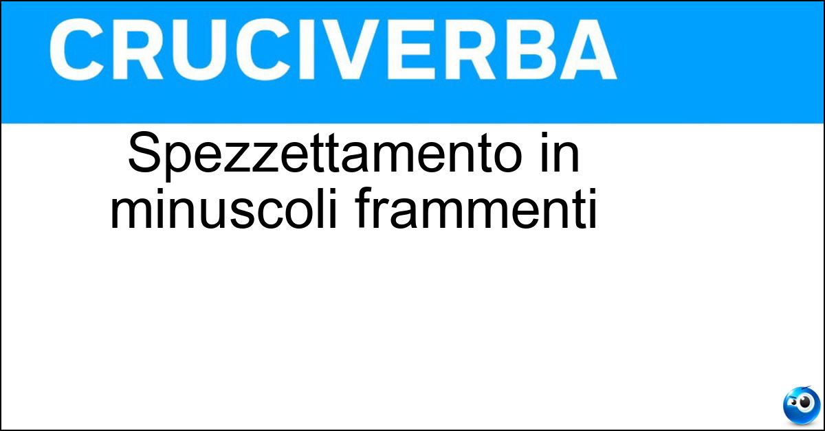 Soluzione Spezzettamento in minuscoli frammenti - Disintegrazione