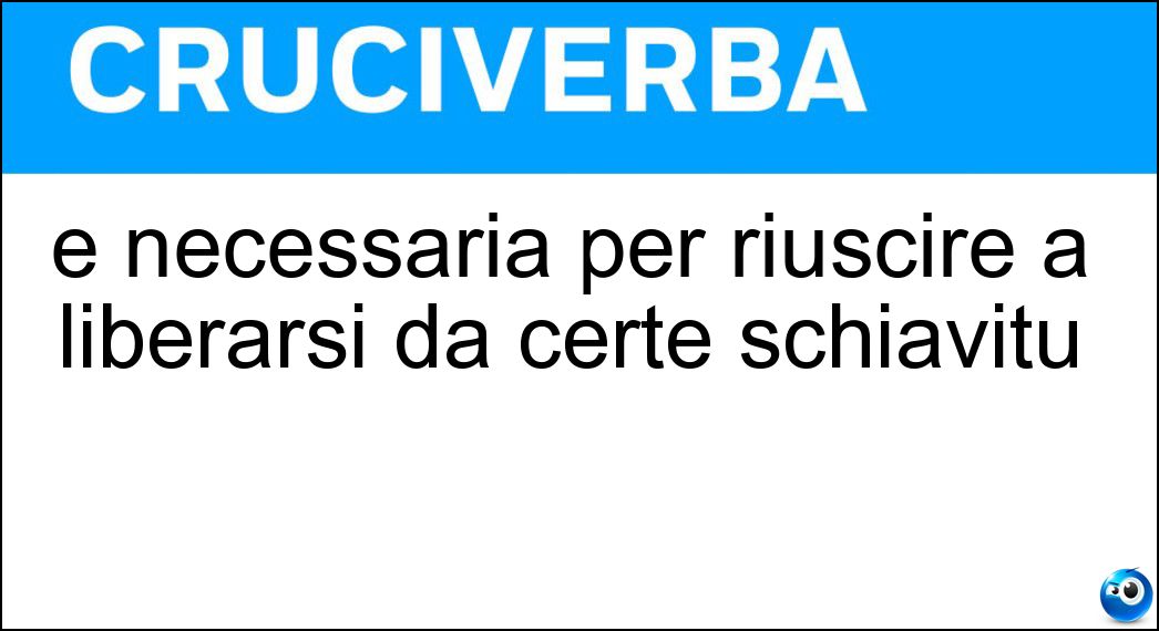 È necessaria per riuscire a liberarsi da certe schiavitù Soluzione Cruciverba: È necessaria per riuscire a liberarsi da certe schiavitù - Risposta Disintossicazione