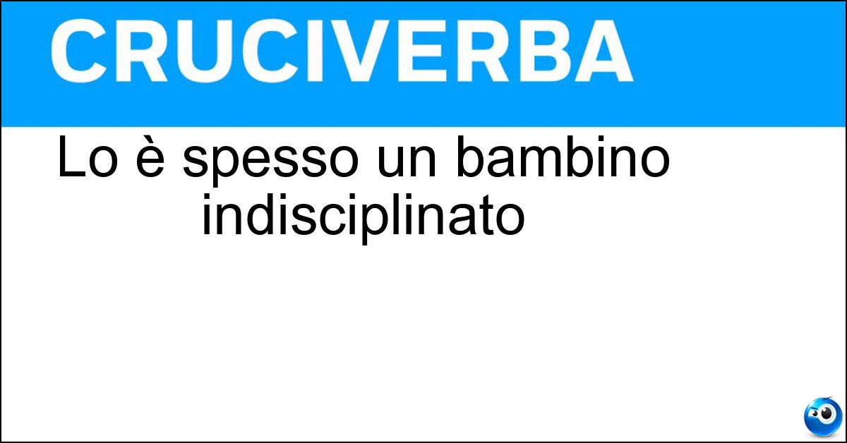 Lo è spesso un bambino indisciplinato Soluzione Lo è spesso un bambino indisciplinato - Disobbediente