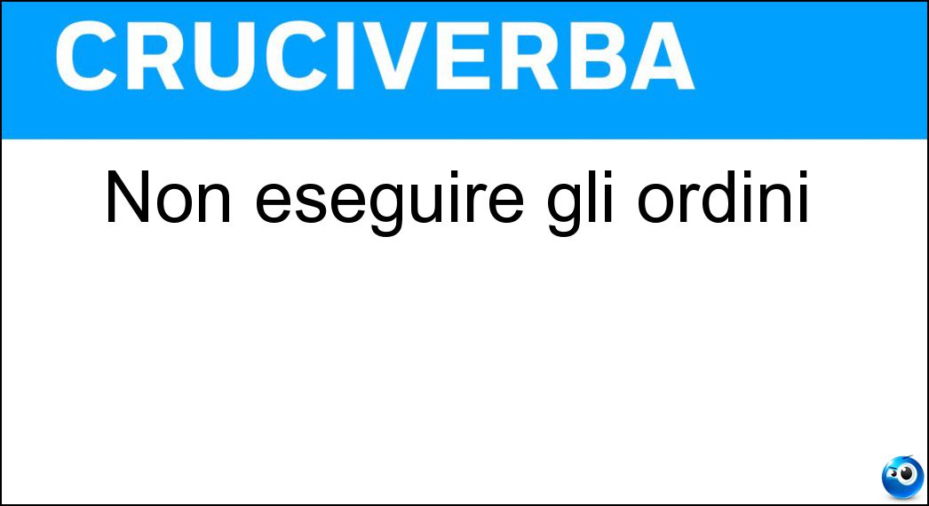 Non eseguire gli ordini Soluzione Cruciverba: Non eseguire gli ordini - Risposta Disobbedire
