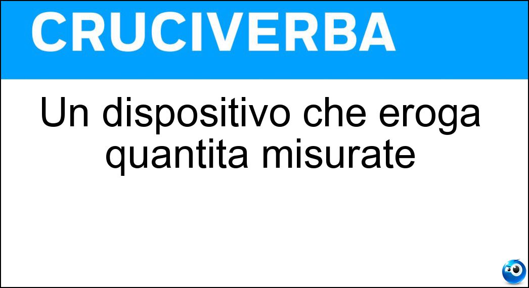 Un dispositivo che eroga quantità misurate