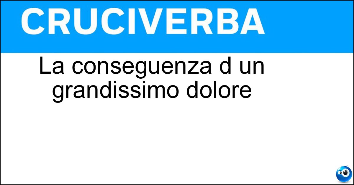 La conseguenza d un grandissimo dolore
