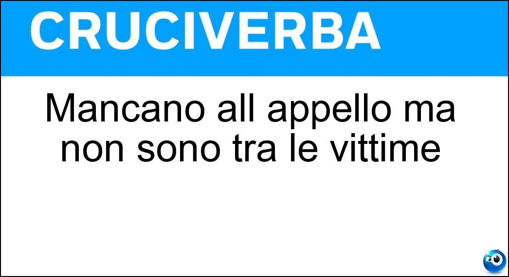 Mancano all appello ma non sono tra le vittime Soluzione Cruciverba: Mancano all appello ma non sono tra le vittime - Risposta Dispersi