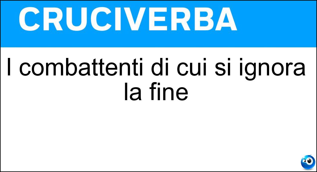 I combattenti di cui si ignora la fine Soluzione Cruciverba: I combattenti di cui si ignora la fine - Risposta Dispersi