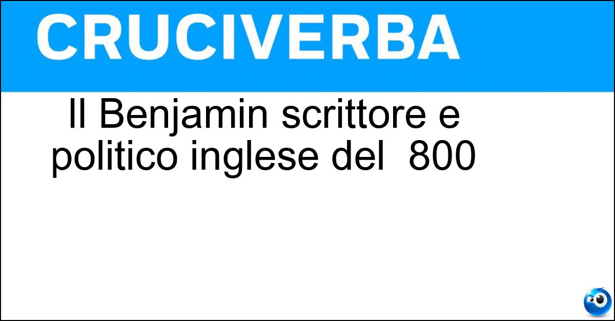 Il Benjamin scrittore e politico inglese del 800 Soluzione Il Benjamin scrittore e politico inglese del 800 - Disraeli
