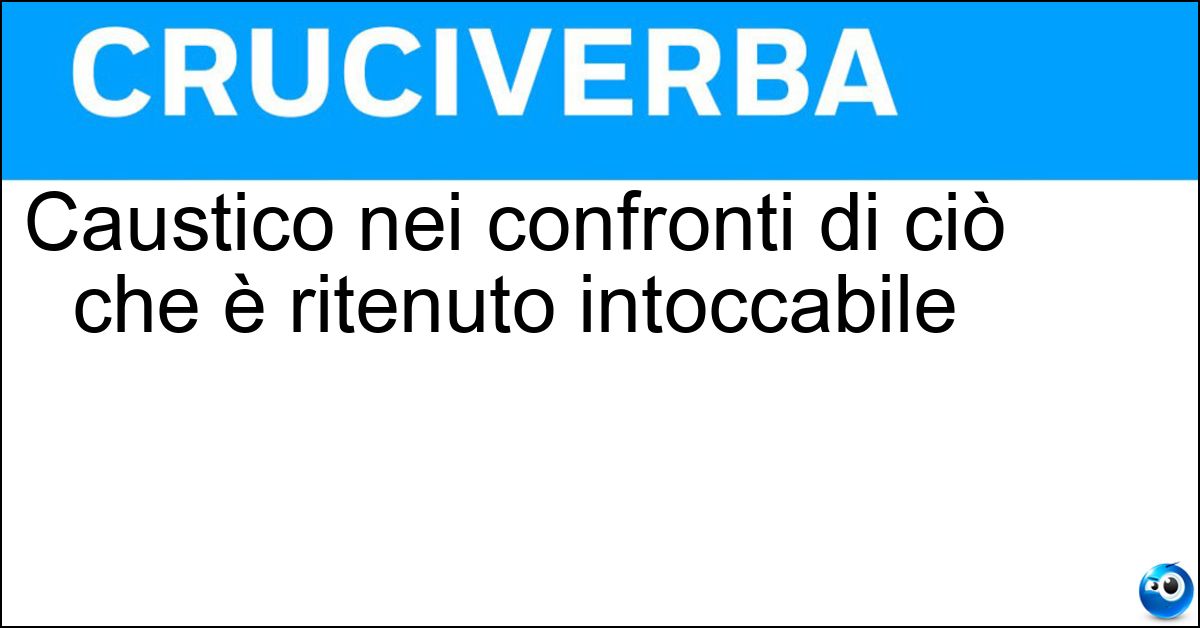 Soluzione Caustico nei confronti di ciò che è ritenuto intoccabile - Dissacrante