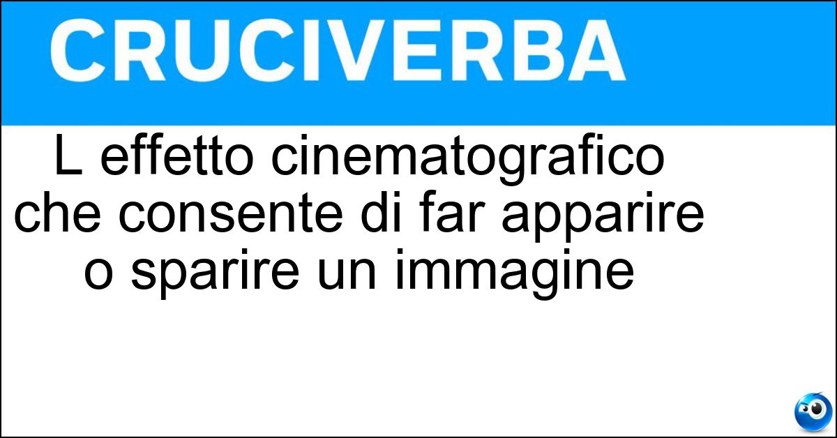 L effetto cinematografico che consente di far apparire o sparire un immagine L effetto cinematografico che consente di far apparire o sparire un immagine